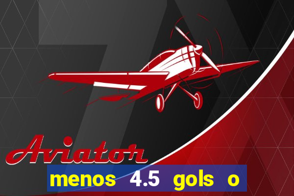 menos 4.5 gols o que significa